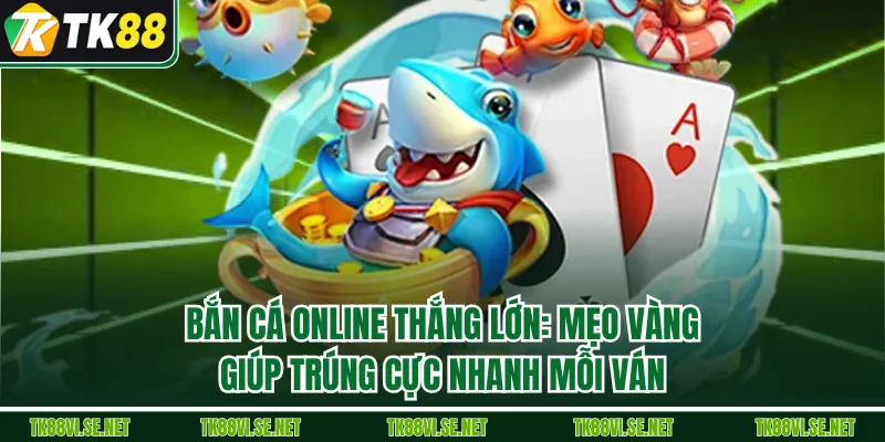 Bắn Cá Online Thắng Lớn: Mẹo Vàng Giúp Trúng Cực Nhanh Mỗi Ván