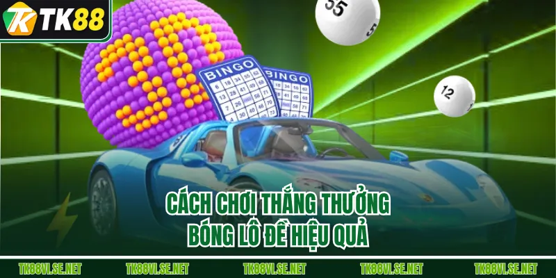 Cách chơi thắng thưởng bóng lô đề hiệu quả