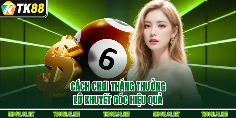 Cách chơi thắng thưởng lô khuyết góc hiệu quả