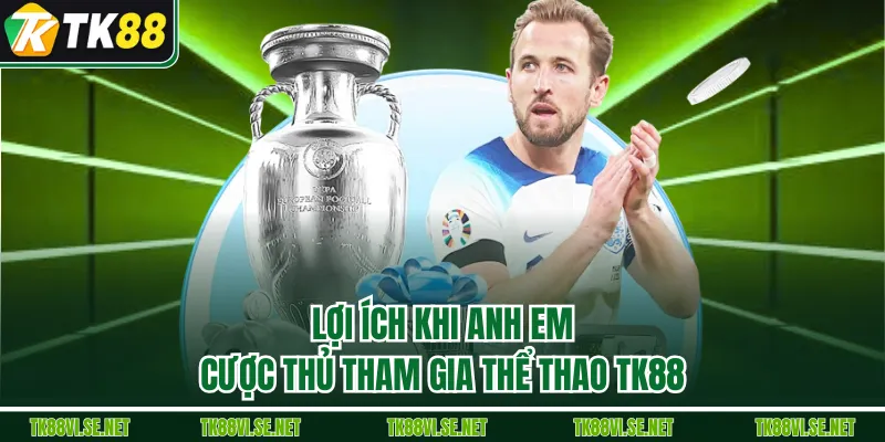 Lợi ích khi anh em cược thủ tham gia Thể Thao TK88