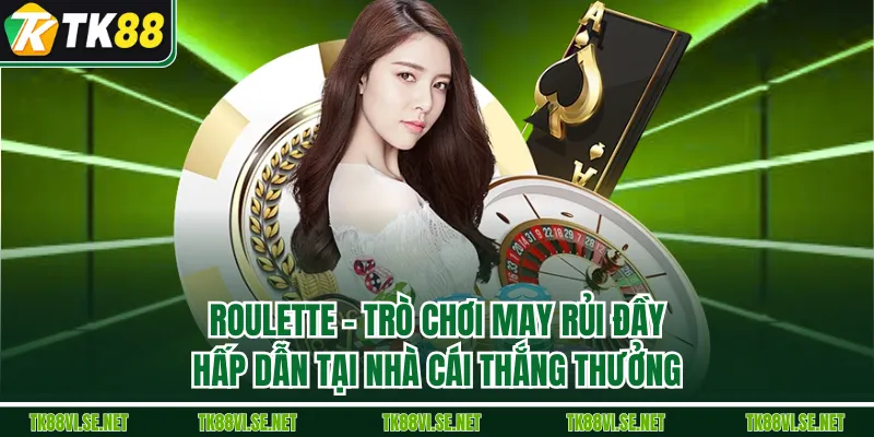 Roulette – Trò Chơi May Rủi Đầy Hấp Dẫn Tại Nhà Cái Thắng Thưởng