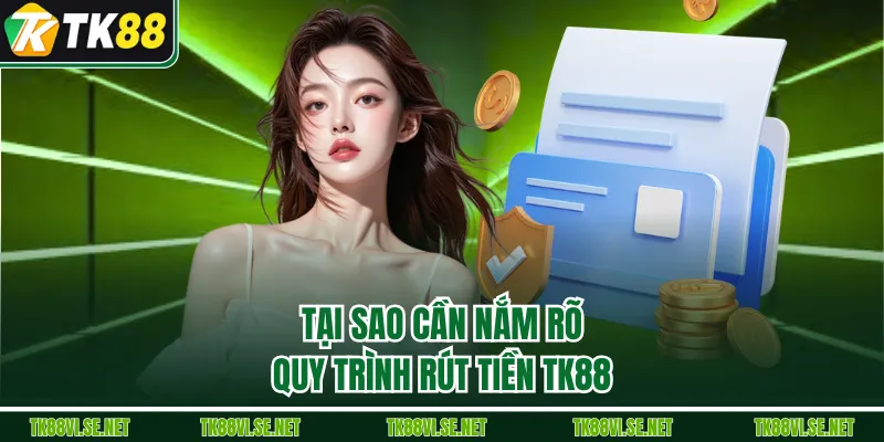 Tại sao cần nắm rõ quy trình rút tiền TK88