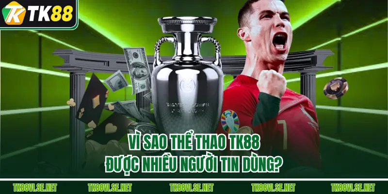 Vì sao Thể Thao TK88 được nhiều người tin dùng?
